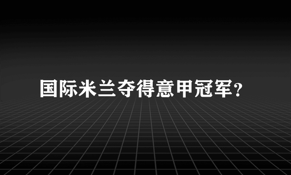 国际米兰夺得意甲冠军？