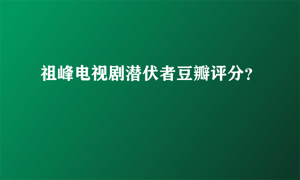 祖峰电视剧潜伏者豆瓣评分？