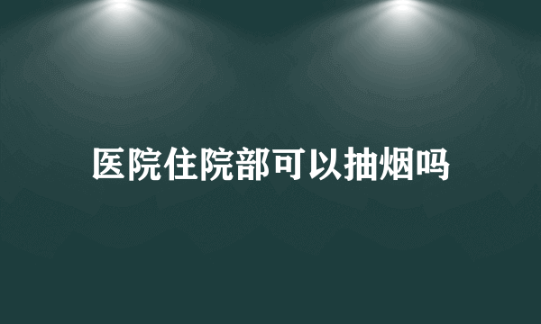 医院住院部可以抽烟吗