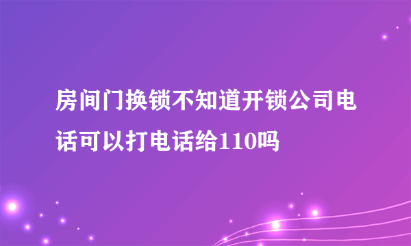 房间门换锁不知道开锁公司电话可以打电话给110吗