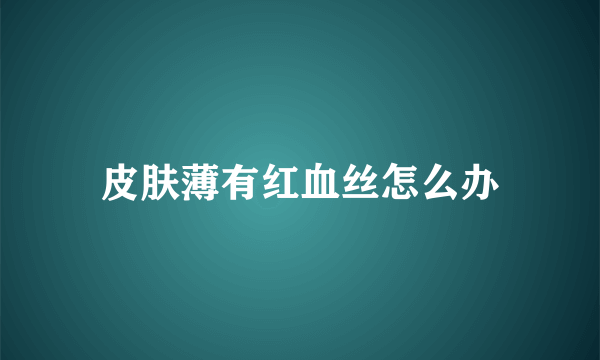 皮肤薄有红血丝怎么办