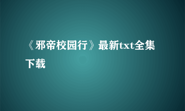 《邪帝校园行》最新txt全集下载