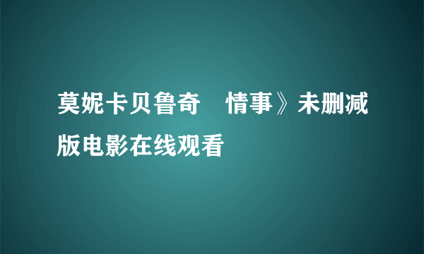 莫妮卡贝鲁奇巜情事》未删减版电影在线观看