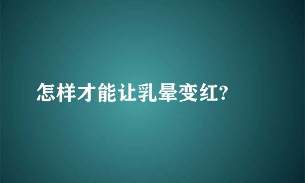 怎样才能让乳晕变红?　　