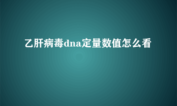 乙肝病毒dna定量数值怎么看