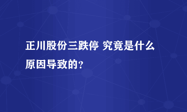 正川股份三跌停 究竟是什么原因导致的？