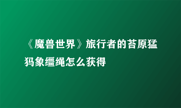 《魔兽世界》旅行者的苔原猛犸象缰绳怎么获得