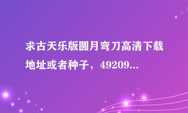 求古天乐版圆月弯刀高清下载地址或者种子，4920969@qq.com,谢谢！