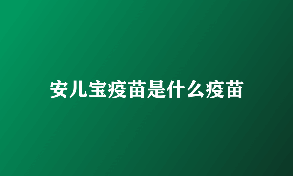 安儿宝疫苗是什么疫苗