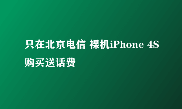 只在北京电信 裸机iPhone 4S购买送话费