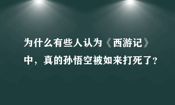 为什么有些人认为《西游记》中，真的孙悟空被如来打死了？