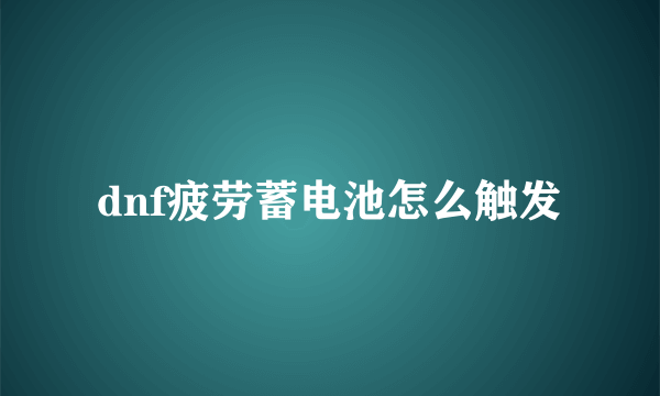 dnf疲劳蓄电池怎么触发