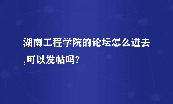 湖南工程学院的论坛怎么进去,可以发帖吗?