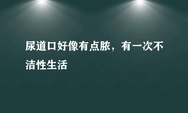 尿道口好像有点脓，有一次不洁性生活