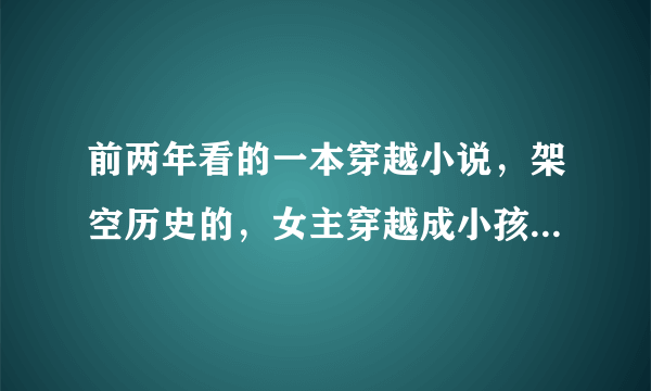 前两年看的一本穿越小说，架空历史的，女主穿越成小孩子，淘气可爱，被一个十七八岁的王爷捡到