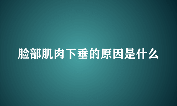 脸部肌肉下垂的原因是什么