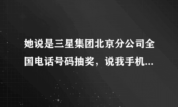 她说是三星集团北京分公司全国电话号码抽奖，说我手机号得了二等奖是十八万元，这是不是真的？