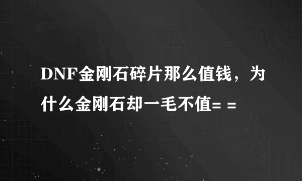 DNF金刚石碎片那么值钱，为什么金刚石却一毛不值= =