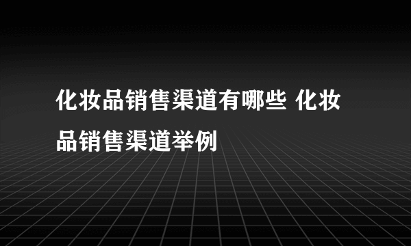 化妆品销售渠道有哪些 化妆品销售渠道举例