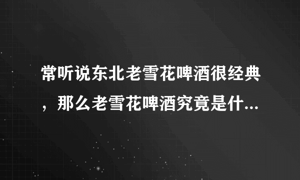 常听说东北老雪花啤酒很经典，那么老雪花啤酒究竟是什么样的？