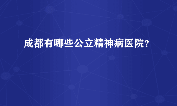 成都有哪些公立精神病医院？