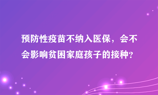 预防性疫苗不纳入医保，会不会影响贫困家庭孩子的接种？