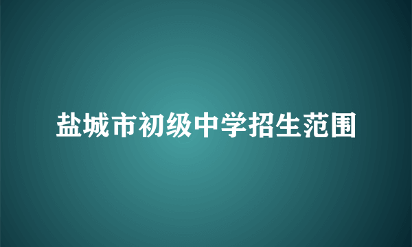 盐城市初级中学招生范围