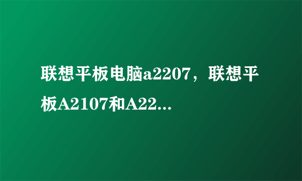 联想平板电脑a2207，联想平板A2107和A2207最大的区别在哪里? -