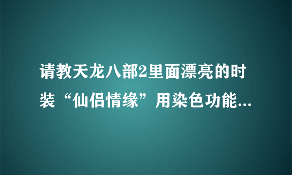 请教天龙八部2里面漂亮的时装“仙侣情缘”用染色功能可以形成多少种效果啊？有粉红色的吗？