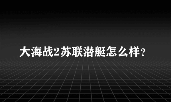 大海战2苏联潜艇怎么样？