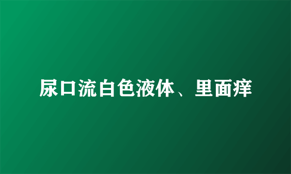 尿口流白色液体、里面痒