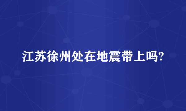 江苏徐州处在地震带上吗?