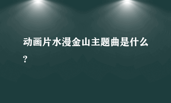 动画片水漫金山主题曲是什么?