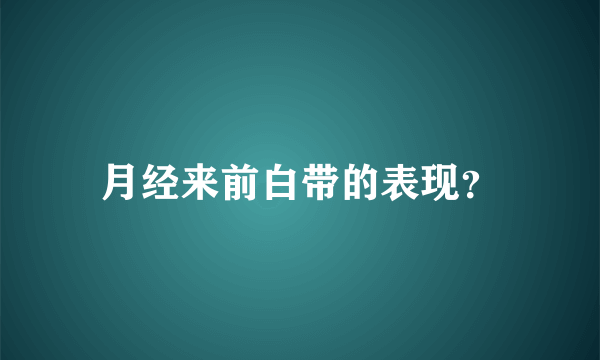 月经来前白带的表现？