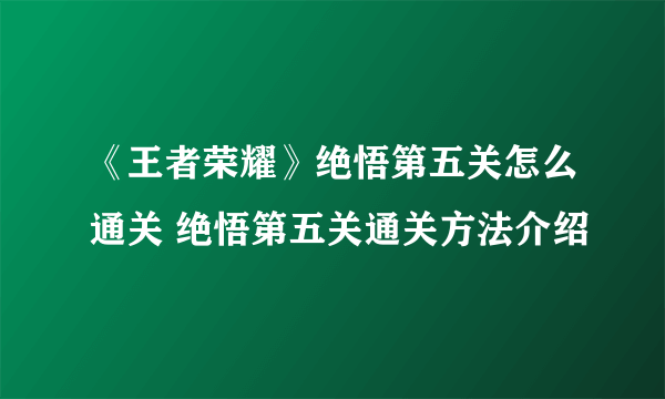 《王者荣耀》绝悟第五关怎么通关 绝悟第五关通关方法介绍