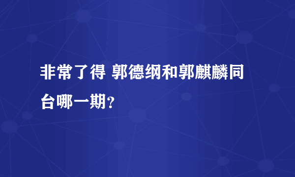 非常了得 郭德纲和郭麒麟同台哪一期？