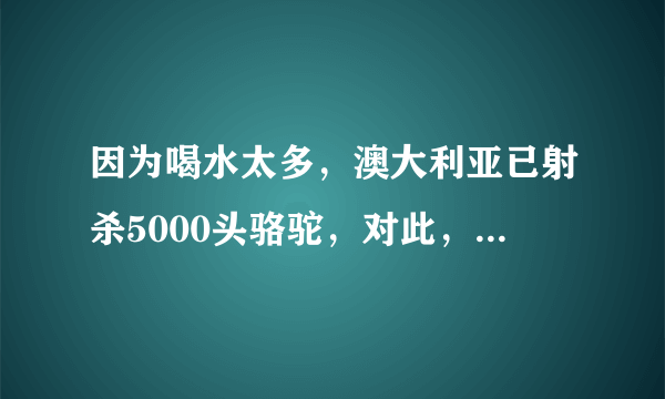 因为喝水太多，澳大利亚已射杀5000头骆驼，对此，你怎么看？