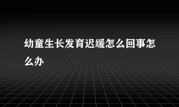 幼童生长发育迟缓怎么回事怎么办