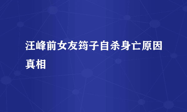 汪峰前女友筠子自杀身亡原因真相