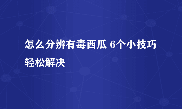 怎么分辨有毒西瓜 6个小技巧轻松解决