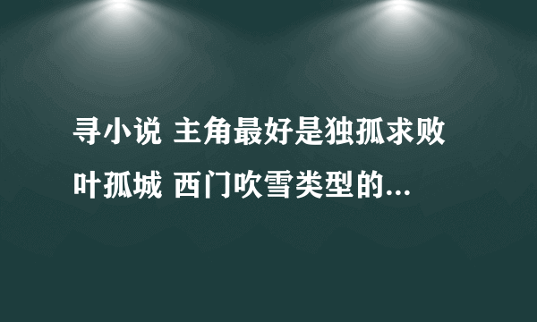 寻小说 主角最好是独孤求败 叶孤城 西门吹雪类型的 题材不限 字数最好100W+