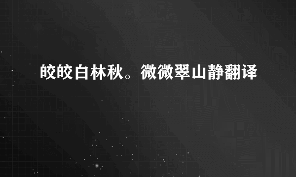 皎皎白林秋。微微翠山静翻译