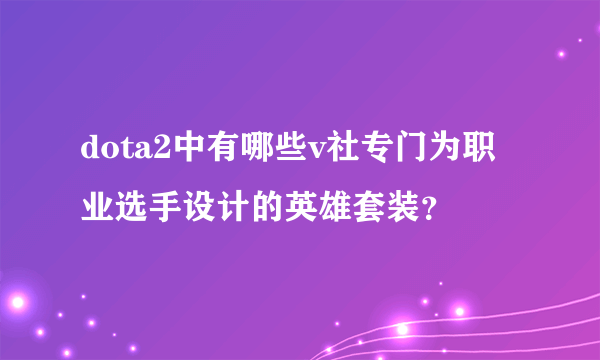 dota2中有哪些v社专门为职业选手设计的英雄套装？