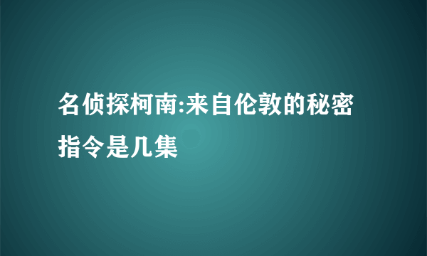 名侦探柯南:来自伦敦的秘密指令是几集