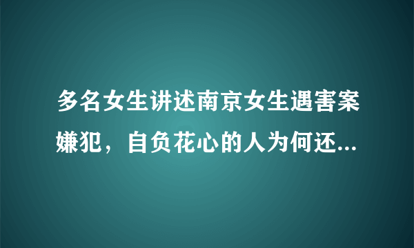 多名女生讲述南京女生遇害案嫌犯，自负花心的人为何还能有这么多女友？