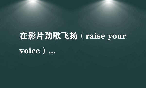 在影片劲歌飞扬（raise your voice）里的一个音乐歌曲片段