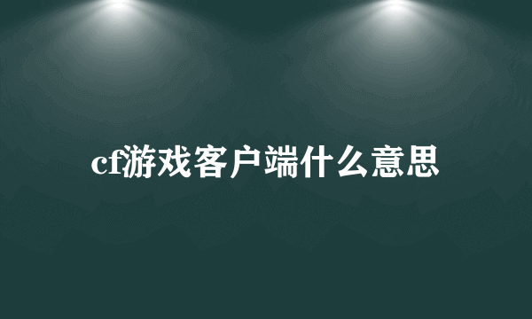 cf游戏客户端什么意思