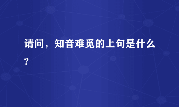 请问，知音难觅的上句是什么?