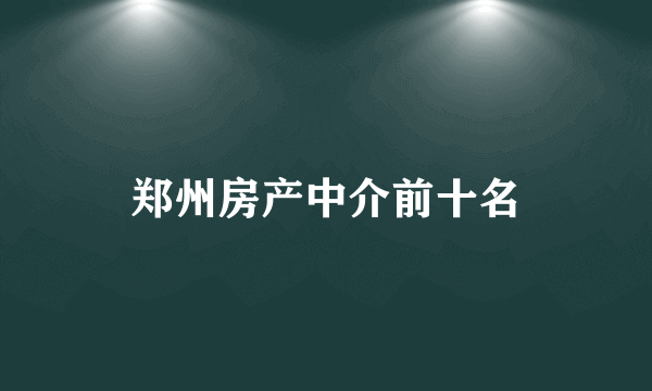 郑州房产中介前十名