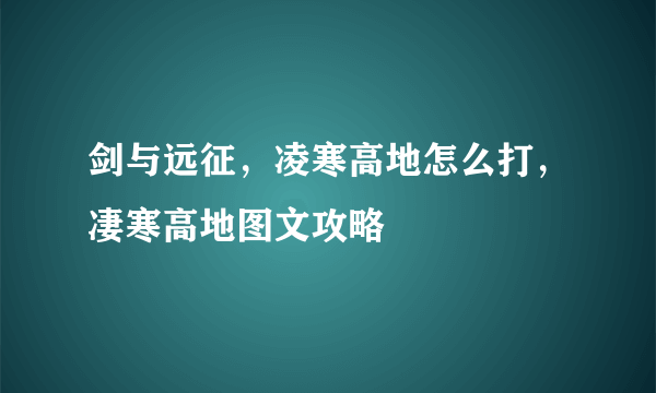 剑与远征，凌寒高地怎么打，凄寒高地图文攻略